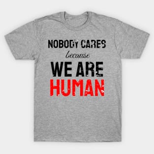 Nobody cares because we are human T-Shirt